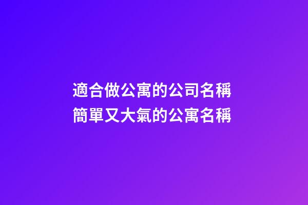 適合做公寓的公司名稱 簡單又大氣的公寓名稱-第1張-公司起名-玄機派
